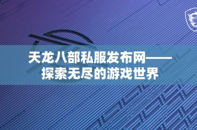 天龙八部私服发布网—— 探索无尽的游戏世界