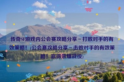 传奇SF游戏内公会赛攻略分享－打败对手的有效策略！(公会赛攻略分享－击败对手的有效策略！赢得荣耀战役)