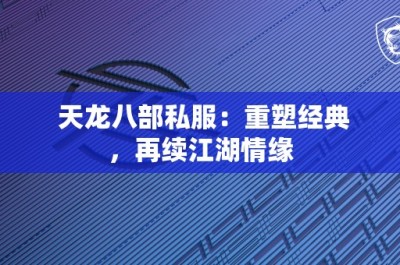 天龙八部私服：重塑经典，再续江湖情缘