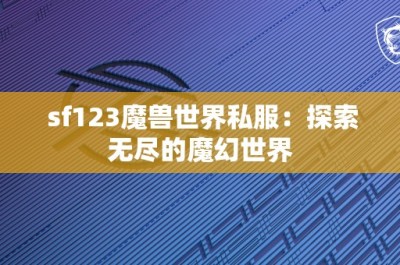 sf123魔兽世界私服：探索无尽的魔幻世界