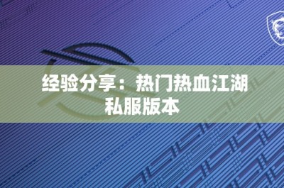 经验分享：热门热血江湖私服版本