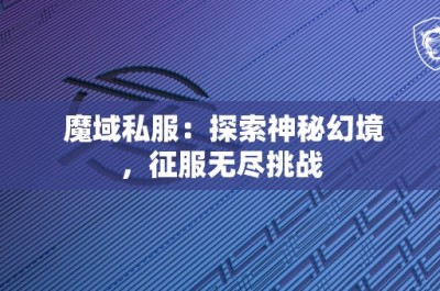 魔域私服：探索神秘幻境，征服无尽挑战