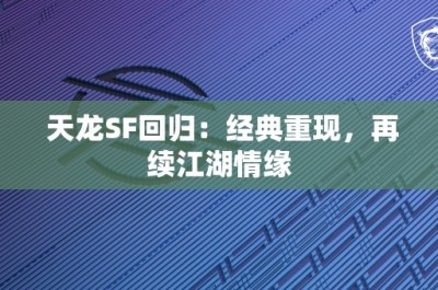 天龙SF回归：经典重现，再续江湖情缘