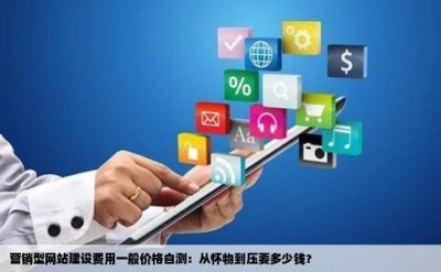 营销型网站建设费用一般价格自测：从怀物到压要多少钱？