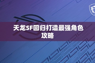 天龙SF回归打造最强角色攻略