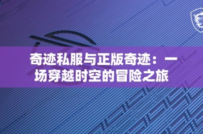 奇迹私服与正版奇迹：一场穿越时空的冒险之旅