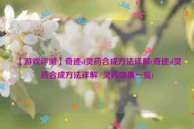 【游戏评测】奇迹sf灵药合成方法详解(奇迹sf灵药合成方法详解  灵药效果一览)