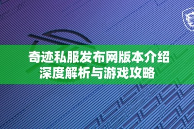 奇迹私服发布网版本介绍深度解析与游戏攻略