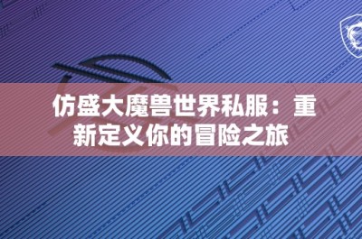 仿盛大魔兽世界私服：重新定义你的冒险之旅