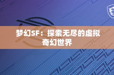 梦幻SF：探索无尽的虚拟奇幻世界