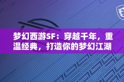 梦幻西游SF：穿越千年，重温经典，打造你的梦幻江湖！