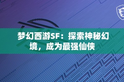 梦幻西游SF：探索神秘幻境，成为最强仙侠