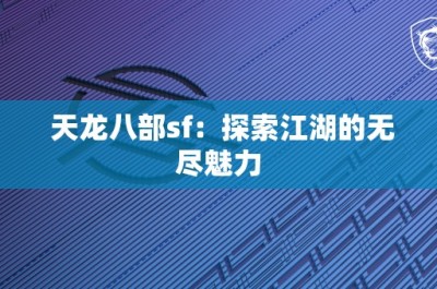 天龙八部sf：探索江湖的无尽魅力