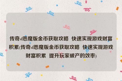 传奇sf恶魔版金币获取攻略  快速实现游戏财富积累(传奇sf恶魔版金币获取攻略  快速实现游戏财富积累  提升玩家破产的效率)