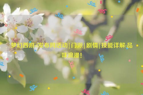 梦幻西游sf发布网活动|门派|剧情|技能详解:品味浪漫！