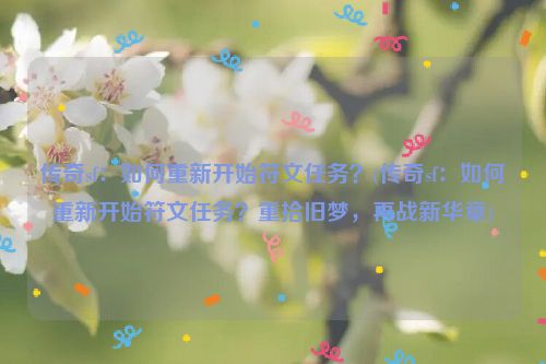 传奇sf：如何重新开始符文任务？(传奇sf：如何重新开始符文任务？重拾旧梦，再战新华章)